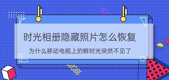 时光相册隐藏照片怎么恢复 为什么移动电视上的鲜时光突然不见了？